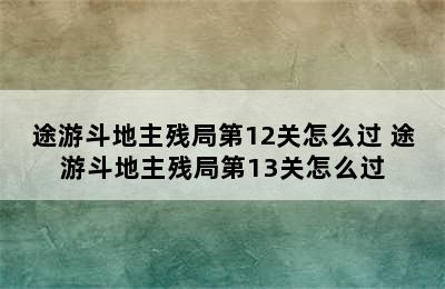 途游斗地主残局第12关怎么过 途游斗地主残局第13关怎么过